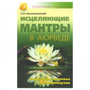 «Исцеляющие мантры в аюрведе. Коды силы, здоровья и благополучия» Неаполитанский С. М.